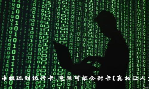 虚拟币提现到银行卡，竟然可能会封卡？真相让人震惊！
