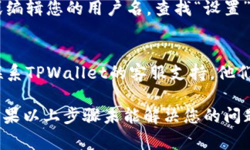在TPWallet中查看用户名的步骤通常包括以下几个方面。请按照以下步骤来查找您的用户名：

### 检查TPWallet界面
1. **打开TPWallet应用**：确保您已经下载并安装了TPWallet应用，并使用您的账户登录。
   
2. **首页或主界面**：登录后，通常您的用户名会在主界面的某个地方显示，可能是在个人资料的图标旁边或下方。

### 访问个人资料
3. **查看个人资料**：您可以点击个人头像或名称，进入个人资料页面。在这里，您通常可以找到自己的用户名、钱包地址和其他相关信息。

### 设置菜单
4. **进入设置**：有时候，您也可以在应用的设置菜单中查看或编辑您的用户名。查找“设置”或“账户管理”选项，进入后查看相关信息。

### 联系客服
5. **联系客服**：如果以上步骤无法找到您的用户名，您可以联系TPWallet的客服支持，他们会帮助您找到所需的信息。

请注意，具体的步骤可能因TPWallet的不同版本而有所差异。如果以上步骤未能解决您的问题，请参考TPWallet的官方网站或相关帮助文档，获取更多帮助。