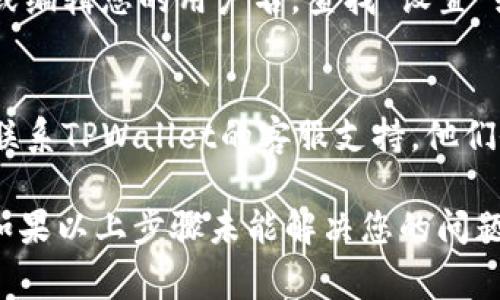 在TPWallet中查看用户名的步骤通常包括以下几个方面。请按照以下步骤来查找您的用户名：

### 检查TPWallet界面
1. **打开TPWallet应用**：确保您已经下载并安装了TPWallet应用，并使用您的账户登录。
   
2. **首页或主界面**：登录后，通常您的用户名会在主界面的某个地方显示，可能是在个人资料的图标旁边或下方。

### 访问个人资料
3. **查看个人资料**：您可以点击个人头像或名称，进入个人资料页面。在这里，您通常可以找到自己的用户名、钱包地址和其他相关信息。

### 设置菜单
4. **进入设置**：有时候，您也可以在应用的设置菜单中查看或编辑您的用户名。查找“设置”或“账户管理”选项，进入后查看相关信息。

### 联系客服
5. **联系客服**：如果以上步骤无法找到您的用户名，您可以联系TPWallet的客服支持，他们会帮助您找到所需的信息。

请注意，具体的步骤可能因TPWallet的不同版本而有所差异。如果以上步骤未能解决您的问题，请参考TPWallet的官方网站或相关帮助文档，获取更多帮助。