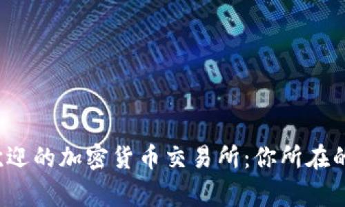 揭秘全球最受欢迎的加密货币交易所：你所在的国家是否支持？