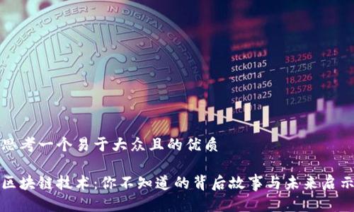 思考一个易于大众且的优质

区块链技术：你不知道的背后故事与未来启示