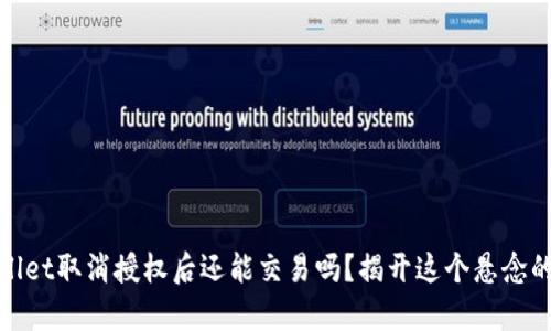 tpwallet取消授权后还能交易吗？揭开这个悬念的真相