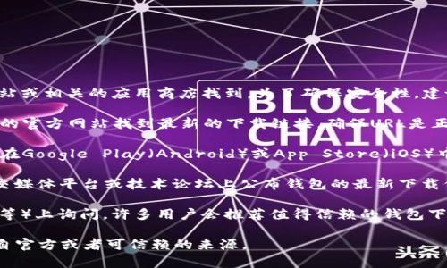 区块链钱包的下载地址通常可以在官方区块链网站或相关的应用商店找到。为了确保安全性，建议遵循以下步骤：

1. **访问官方网站**：通常，您可以在区块链钱包的官方网站找到最新的下载链接。确保URL是正确的，以避免钓鱼网站。

2. **应用商店**：如果您使用的是智能手机，可以在Google Play（Android）或App Store（iOS）中搜索相关的区块链钱包应用，确保下载官方版本。

3. **社交媒体和论坛**：一些区块链项目会在社交媒体平台或技术论坛上公布钱包的最新下载信息。

4. **社区推荐**：在相关的区块链社区（如Reddit等）上询问，许多用户会推荐值得信赖的钱包下载地址。

请注意，安全是最重要的，确保您下载的钱包是来自官方或者可信赖的来源。