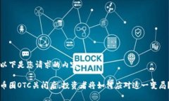 以下是您请求的内容：币圈OTC关闭后，投资者将