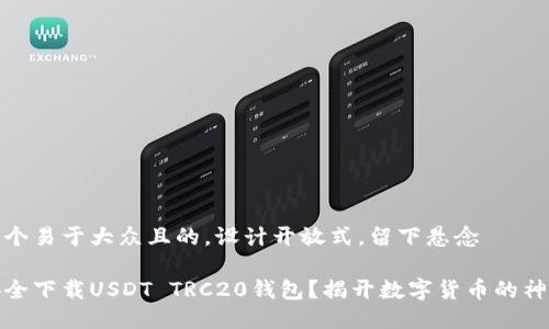 思考一个易于大众且的，设计开放式，留下悬念

如何安全下载USDT TRC20钱包？揭开数字货币的神秘面纱