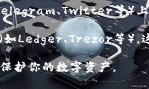 区块链钱包可以通过多种途径找到。以下是一些常见的获取区块链钱包的方法：

1. **官方官方网站**：许多区块链钱包的开发团队会在其官方网站上提供下载链接或注册入口。确保您进入的是官方网站，以避免钓鱼网站。

2. **应用商店**：在iOS或Android的应用商店中搜索“区块链钱包”或具体钱包的名称（如“MetaMask”、“Trust Wallet”等）。注意查看应用的评价和下载量，以确保安全性。

3. **去中心化平台**：一些去中心化的金融平台或交易所也会提供区块链钱包的创建和管理功能。使用这些平台时，确保了解他们的安全措施。

4. **社区推荐**：可以在区块链相关的论坛、社交媒体或社群（如Reddit、Telegram、Twitter等）上询问其他用户的推荐，了解哪些钱包是安全且功能齐全的。

5. **硬件钱包供应商**：如果你想要更加安全的选择，可以考虑固件钱包（如Ledger、Trezor等），这些设备专门用于储存数字资产，并可以在官网上购买。

无论你选择哪种方式，确保你了解钱包的安全性、私钥管理及备份机制，以保护你的数字资产。