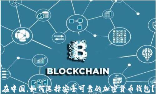 
在中国，如何选择安全可靠的加密货币钱包？