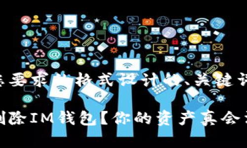 下面是按照您要求的格式设计的、关键词和内容大纲。

如何安全地删除IM钱包？你的资产真会消失吗？