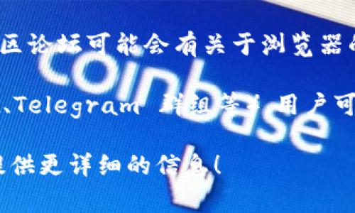 TPWallet 浏览器是一种与 TPWallet 生态系统互动的工具。如果你在寻找 TPWallet 浏览器的具体位置或下载途径，通常可以通过以下几种方法找到：

1. **官方网站**：通常，TPWallet 的官方网站会提供下载链接或浏览器的相关信息。你可以直接访问 TPWallet 的官方网站查看最新的资源。

2. **应用商店**：在手机上，你可以访问 Apple App Store 或 Google Play 商店，搜索 