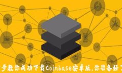 一步步教你成功下载Coinbase安卓版，你准备好了吗