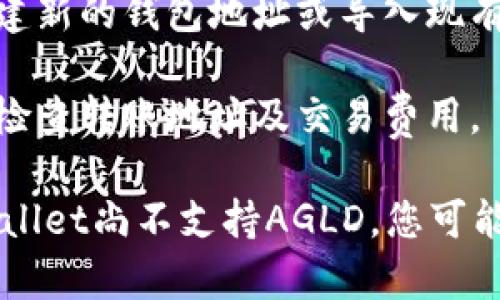 AGLD（Adventure Gold）是一种加密货币，而TPWallet是一款多功能的数字货币钱包。至于AGLD是否可以放入TPWallet，这取决于TPWallet对该资产的支持情况。

为了确认AGLD是否可以在TPWallet中存储，您可以通过以下步骤进行检查：

1. **验证TPWallet支持的资产**：查看TPWallet的官方网站或相关文档，以确认AGLD是否在支持的资产列表中。

2. **更新钱包**：确保您的TPWallet是最新版本，以便获得最新的资产支持。

3. **创建或导入钱包**：如果AGLD被支持，您可以在TPWallet中创建新的钱包地址或导入现有地址来存储AGLD。

4. **转账和交易**：如果您决定将AGLD转入TPWallet，请务必仔细检查转账地址及交易费用。

建议在进行任何交易之前，务必仔细研究和确认相关信息。如果TPWallet尚不支持AGLD，您可能需要寻找其他数字货币钱包来存储该加密资产。