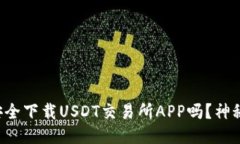 你知道如何安全下载USDT交易所APP吗？神秘步骤大