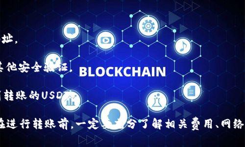 将TPWallet中的USDT转到IM钱包的步骤通常涉及一些标准操作。以下是一般的转账流程：

1. **检查钱包地址**：首先确认IM钱包中USDT的接收地址。确保输入的地址无误，以免资产丢失。

2. **打开TPWallet**：登录你的TPWallet应用。

3. **选择USDT**：在TPWallet中，找到USDT并选择它。

4. **选择转账功能**：点击“发送”或“转账”选项。

5. **输入金额和地址**：在合适的字段中输入你希望转账的金额，并粘贴IM钱包提供的USDT地址。

6. **确认交易**：检查所有信息无误后，确认转账。根据请求，你可能需要输入交易密码或进行其他安全验证。

7. **等待确认**：转账后会进入区块链网络进行确认，等待几分钟后，你应该能在IM钱包中看到转账的USDT。

请注意，这个过程可能因不同钱包的设置或不同区块链网络（如ERC20、TRC20等）而有所不同。在进行转账前，一定要充分了解相关费用、网络拥堵状况及安全性，确保安全顺利。如果有疑问，建议查阅各自钱包的官方支持文档或客服帮助。