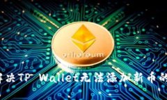 如何解决TP Wallet无法添加新币的问题？