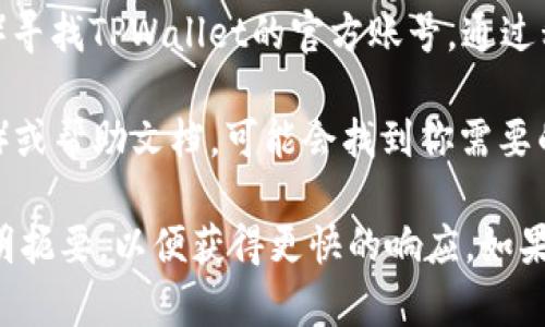 要联系TPWallet的人工客服，可以按照以下步骤进行：

1. **访问官方网站**：前往TPWallet的官方网站，通常网站上会有客服支持的相关信息。

2. **查找客服选项**：在首页或底部，找寻“联系客服”或“支持”链接，点击进入。

3. **使用在线聊天功能**：许多网站提供在线客服聊天功能，你可以在页面的右下角找到聊天窗口，输入你的问题，与人工客服实时沟通。

4. **发送电子邮件**：如果网站上提供了电子邮件地址，你可以通过电子邮件联系TPWallet的客服，通常回复会在24小时内。

5. **社交媒体**：在社交媒体平台上（如Twitter、Telegram等）寻找TPWallet的官方账号，通过私信或评论的方式联系他们。

6. **FAQ和帮助文档**：查看网站上是否有FAQ（常见问题解答）或帮助文档，可能会找到你需要的答案，或者在这里找到客服联系方式。

确保提供足够的信息以帮助客服快速理解你的问题，并尽量简明扼要，以便获得更快的响应。如果有任何账单或交易相关的问题，准备好相关信息以供客服参考。