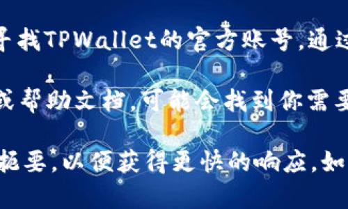 要联系TPWallet的人工客服，可以按照以下步骤进行：

1. **访问官方网站**：前往TPWallet的官方网站，通常网站上会有客服支持的相关信息。

2. **查找客服选项**：在首页或底部，找寻“联系客服”或“支持”链接，点击进入。

3. **使用在线聊天功能**：许多网站提供在线客服聊天功能，你可以在页面的右下角找到聊天窗口，输入你的问题，与人工客服实时沟通。

4. **发送电子邮件**：如果网站上提供了电子邮件地址，你可以通过电子邮件联系TPWallet的客服，通常回复会在24小时内。

5. **社交媒体**：在社交媒体平台上（如Twitter、Telegram等）寻找TPWallet的官方账号，通过私信或评论的方式联系他们。

6. **FAQ和帮助文档**：查看网站上是否有FAQ（常见问题解答）或帮助文档，可能会找到你需要的答案，或者在这里找到客服联系方式。

确保提供足够的信息以帮助客服快速理解你的问题，并尽量简明扼要，以便获得更快的响应。如果有任何账单或交易相关的问题，准备好相关信息以供客服参考。