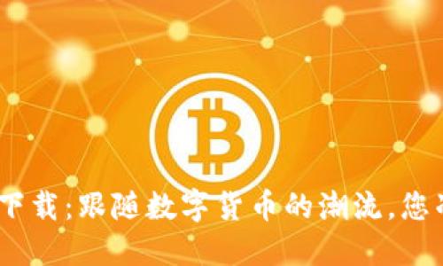币币情APP下载：跟随数字货币的潮流，您准备好了吗？