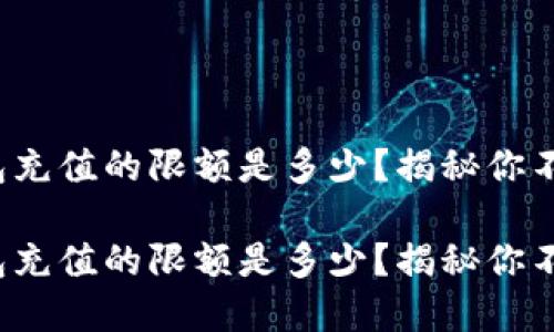 数字货币钱包充值的限额是多少？揭秘你不知道的秘密！

数字货币钱包充值的限额是多少？揭秘你不知道的秘密！