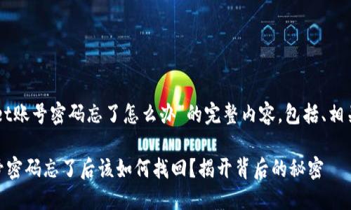 以下是关于“TPWallet账号密码忘了怎么办”的完整内容，包括、相关关键词和内容大纲。

### TPWallet账号密码忘了后该如何找回？揭开背后的秘密