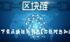 如何安全下载区块链热钱包？你绝对想知道的秘