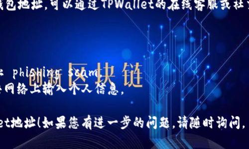 查询TPWallet地址的方式有几种，具体步骤如下：

### 方法一：通过TPWallet官方网站

1. **访问TPWallet官网**：打开网络浏览器，输入TPWallet的官方网站地址。
2. **登录账号**：如果您已经注册过TPWallet，请登录您的账户。
3. **查找地址**：在用户中心或钱包界面，您可以查看到您的钱包地址，通常在“我的钱包”或“资产管理”选项卡中可以找到。

### 方法二：使用TPWallet移动应用

1. **打开TPWallet应用**：在手机上启动TPWallet应用程序。
2. **登录账户**：输入您的账户信息以登录。
3. **查看钱包地址**：在主页上，您的钱包地址通常会被显著显示。您也可以进入“资产”或“我的钱包”部分查看。

### 方法三：区块链浏览器查询

如果您知道TPWallet中某个特定资产的交易哈希或区块号，您可以使用区块链浏览器进行查询：

1. **找到相应的区块链浏览器链接**：例如以太坊可以使用Etherscan。
2. **输入交易信息**：在搜索框中输入已知的交易哈希或地址。
3. **查看交易记录**：在相关页面上，您可以找到与该地址相关的所有交易信息及其钱包地址。

### 方法四：询问客服

1. **客服联系**：如果您还是没有找到您的钱包地址，可以通过TPWallet的在线客服或社交媒体联系客服，询问如何找到您的钱包地址。
   
### 注意事项

- 确保您在访问TPWallet的官方渠道，以防止 phishing scam。
- 在安全的环境下查询钱包地址，避免在公共网络上输入个人信息。

希望这些信息能够帮助您顺利查询到TPWallet地址！如果您有进一步的问题，请随时询问。