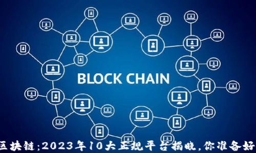 
解密区块链：2023年10大正规平台揭晓，你准备好了吗？