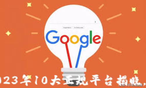 
解密区块链：2023年10大正规平台揭晓，你准备好了吗？