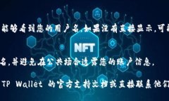 要查看自己 TP Wallet 的用户名，您可以按照以下步