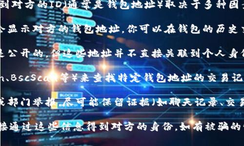 在TPWallet或任何其他加密钱包中，如果你被骗了，是否能够看到对方的ID（通常是钱包地址）取决于多种因素。

1. **交易记录**: 如果你与骗子进行了交易，交易记录中通常会显示对方的钱包地址。你可以在钱包的历史交易记录中查看这些信息。

2. **隐私性**: 加密货币的交易通常是匿名的，虽然交易记录是公开的，但这些地址并不直接关联到个人身份。因此，即便你能看到钱包地址，依然无法确定对方的真实身份。

3. **区块链浏览器**: 你可以使用区块链浏览器（如Etherscan、BscScan等）来查找特定钱包地址的交易记录，这样可以了解到更多关于这个地址的活动。

4. **举报和保护**: 如果你遇到了诈骗，建议及时向相关平台或部门举报，尽可能保留证据（如聊天记录、交易记录等）。

总之，虽然你可以在交易记录中看到对方的钱包地址，但无法直接通过这些信息得到对方的身份。如有被骗的情况，及时采取措施是非常重要的。