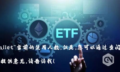 由于我无法访问到最新的实时数据或特定平台的用户统计信息，因此无法提供“tpwallet”当前的使用人数。但是，您可以通过查阅tpwallet的官方网站、社交媒体或相关行业报告来获取最新的用户数据和使用情况。

如果您对tpwallet的功能、优势或使用方法感兴趣，我可以帮助您撰写相关的内容或提供意见。请告诉我！