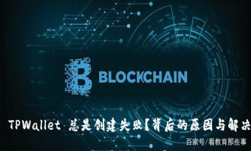 为何 TPWallet 总是创建失败？背后的原因与解决方案