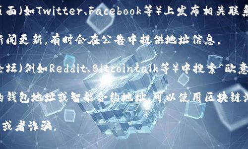 找到欧意交易所的地址通常可以通过以下几种方式：

1. **官方网站**：访问欧意交易所的官方网站，在页面底部或者“联系我们”部分通常会有地址信息，或者可以直接在首页上找到相关链接。

2. **社交媒体**：很多交易所会在其社交媒体页面（如Twitter、Facebook等）上发布相关联系方式和地址信息。

3. **交易所公告**：关注欧意交易所的公告或新闻更新，有时会在公告中提供地址信息。

4. **在线论坛和社区**：在相关的在线社区和论坛（例如Reddit、Bitcointalk等）中搜索“欧意交易所”，通常会有用户分享其地址或相关信息。

5. **区块链浏览器**：如果你在寻找某个具体的钱包地址或智能合约地址，可以使用区块链浏览器来查看相关信息。

确保在查找过程中保持警惕，以免误入仿冒网站或者诈骗。