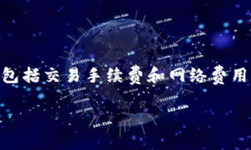 截至2023年10月的信息，TPWallet的手续费可能会因网络情况、交易类型及其他因素而有所不同。一般情况下，TPWallet的手续费包括交易手续费和网络费用。具体费用可能会随着市场波动而变化，建议直接访问TPWallet的官方网站或其官方社交媒体渠道，获取最新的手续费信息和更新。

如果你还有其他问题或需要更多关于TPWallet的具体信息，欢迎继续询问！