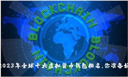 揭秘：2023年全球十大虚拟货币钱包排名，你准备好了吗？