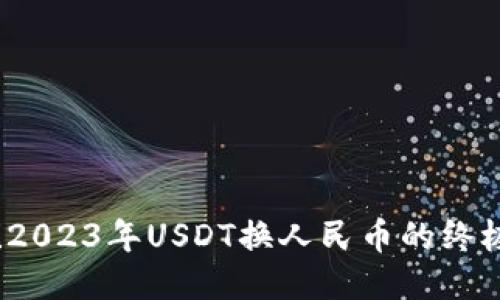 全网无忧！2023年USDT换人民币的终极操作指南