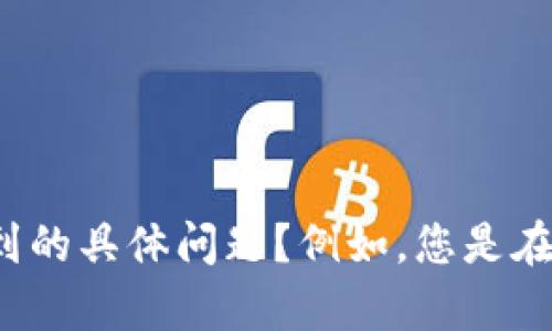 看起来您提到的是“tpwallet”出现了问题。您能否提供更多的具体信息，比如您在使用的过程中遇到的具体问题？例如，您是在登录时遇到困难，还是在进行交易时出现了卡顿？提供更多细节将有助于我更好地帮助您解决问题。