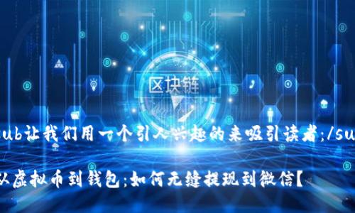 sub让我们用一个引人兴趣的来吸引读者：/sub

从虚拟币到钱包：如何无缝提现到微信？