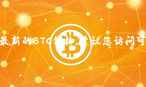 截至2023年10月，我无法提供实时的比特币（BTC）或任何其他加密货币的最新价格。为了获取最新的BTC价格，建议您访问可靠的加密货币交易平台或财经网站，如CoinMarketCap、CoinGecko，或使用加密货币钱包应用。

如果您有其他与比特币或加密货币相关的问题，欢迎提问！
