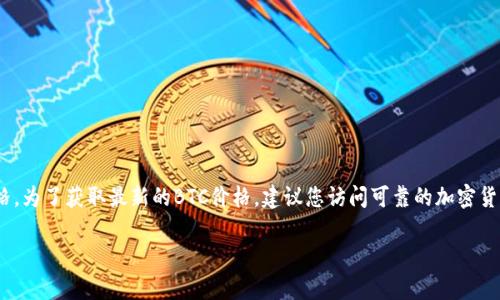截至2023年10月，我无法提供实时的比特币（BTC）或任何其他加密货币的最新价格。为了获取最新的BTC价格，建议您访问可靠的加密货币交易平台或财经网站，如CoinMarketCap、CoinGecko，或使用加密货币钱包应用。

如果您有其他与比特币或加密货币相关的问题，欢迎提问！