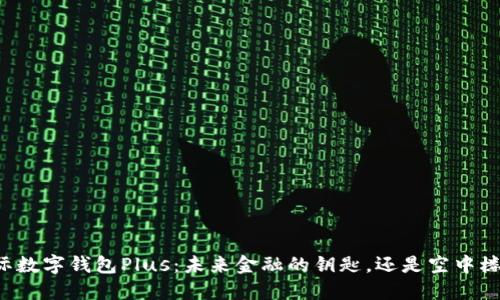 国际数字钱包Plus：未来金融的钥匙，还是空中楼阁？