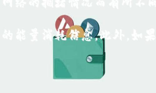 关于tpwallet提币消耗的能量，具体的消耗量可能会根据不同的区块链网络、提币的数量以及当前网络的拥堵情况而有所不同。一般来说，提币过程涉及到交易的打包和确认，其中会消耗一定的能源。

为了提供更准确的信息，建议您查看tpwallet的官方文档或支持页面，这里会有最新的参数和相关的能量消耗信息。此外，如果您是在使用特定的区块链进行提币，您也可以参考该区块链的相关资料以获取更精确的消耗数据。

如果需要更深入的讨论或具体问题，请随时问我！