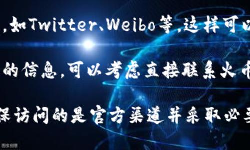 关于“火币TP钱包”的问题，以下是一些信息和建议：

1. **官方网站**: 通常，您可以在火币交易所的官方网站上找到有关TP钱包的信息。
   
2. **社区和论坛**: 加入火币的社区（如电报群、Reddit或其他讨论论坛），通过与其他用户互动获取最新信息。

3. **社交媒体**: 关注火币的官方社交媒体帐号，如Twitter、Weibo等，这样可以获得借助官方渠道发布的最新消息。

4. **客户支持**: 如果上述途径都无法找到合适的信息，可以考虑直接联系火币的客服支持，询问TP钱包的具体位置或相关问题。

记得在寻找和使用钱包时，始终保持安全意识，确保访问的是官方渠道并采取必要的安全措施。