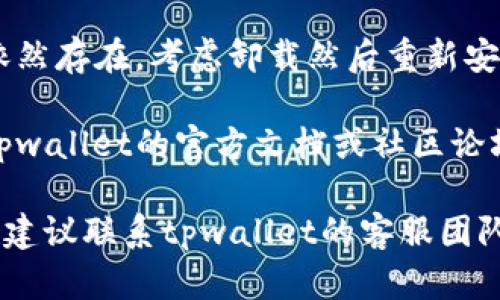 抱歉，关于tpwallet打不开浏览器的问题，我能够提供一些基本的故障排除步骤：

1. **检查网络连接**：确保您的设备连接到一个稳定的网络。

2. **更新软件**：确保tpwallet和您的浏览器都是最新版本。

3. **重启应用**：完全关闭tpwallet并重新打开。

4. **检查权限**：确保tpwallet有必要的权限，特别是在移动设备上。

5. **清除缓存**：尝试清除浏览器的缓存和数据。

6. **重装应用**：如果问题依然存在，考虑卸载然后重新安装tpwallet。

7. **查看官方支持**：访问tpwallet的官方文档或社区论坛，寻找类似问题的解决方案。

如果您仍然无法解决该问题，建议联系tpwallet的客服团队以获得更专业的帮助。