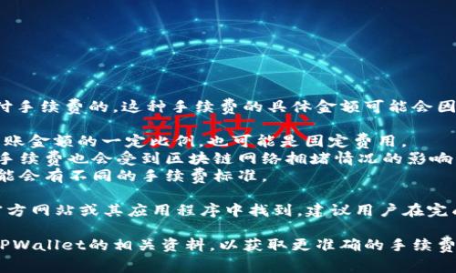 在使用TPWallet进行转账时，通常是需要支付手续费的。这种手续费的具体金额可能会因多个因素而有所不同，包括以下几点：

1. **转账金额**：一般来说，手续费可能是转账金额的一定比例，也可能是固定费用。
2. **区块链网络的拥堵程度**：转账所需的手续费也会受到区块链网络拥堵情况的影响。在网络较为拥堵时，手续费可能会相对提高。
3. **资产类型**：不同类型的代币或资产可能会有不同的手续费标准。

具体的手续费信息通常可以在TPWallet的官方网站或其应用程序中找到，建议用户在完成转账前仔细查看相关费用信息。

如果您有具体的代币或转账金额，可以查询TPWallet的相关资料，以获取更准确的手续费信息。