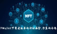 揭开TPWallet下载老版本的神秘面纱，你真的会选择