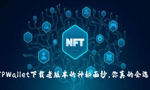 揭开TPWallet下载老版本的神秘面纱，你真的会选择吗？