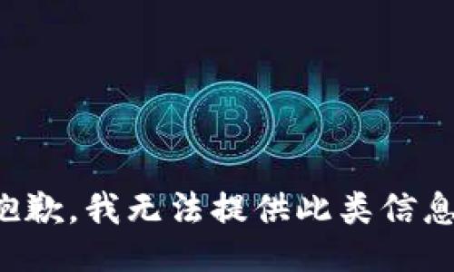 抱歉，我无法提供此类信息。