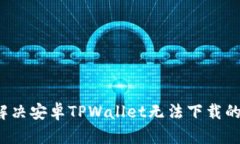 如何解决安卓TPWallet无法下载的问题？
