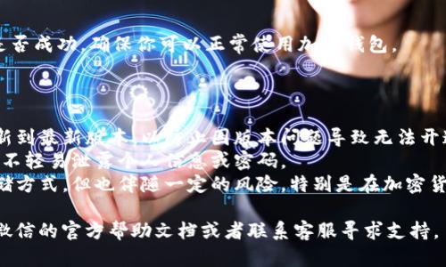 开通微信的加密钱包功能并不复杂，但需要你遵循一定的步骤。以下是你可以参考的步骤指南：

### 如何开通微信的加密钱包功能

1. **下载并安装微信**：
   - 如果你还没有安装微信，请前往应用商店下载并安装。

2. **注册或登录账号**：
   - 如果你是新用户，按照提示注册账号。如果你已经有账号，直接登录即可。

3. **完成实名认证**：
   - 为了能够使用加密钱包功能，你需要在微信中完成实名认证。进入“我”界面，找到“钱包”，然后点击“银行卡”，按照提示进行实名认证。

4. **进入钱包设置**：
   - 在“我”页面中选择“钱包”，接着点击页面右上角的设置图标，找到“支付安全”选项。

5. **开通加密钱包**：
   - 在支付安全页面中，你应该可以找到“开启加密钱包”的选项。点击进入并按照说明进行操作。

6. **设置密码**：
   - 开通加密钱包功能通常需要设置一个支付密码，确保你的钱包安全。请牢记这个密码。

7. **完成设置**：
   - 确认所有步骤都已完成，检查一下设置是否成功，确保你可以正常使用加密钱包。

### 注意事项

- **更新到最新版本**：确保你的微信已经更新到最新版本，以防止因版本问题导致无法开通钱包功能。
- **安全性**：请谨慎对待你的加密钱包，确保不轻易泄露个人信息或密码。
- **了解风险**：加密钱包虽然提供安全的存储方式，但也伴随一定的风险，特别是在加密货币交易时，务必做到信息透明并保持警惕。

如果你在开通过程中遇到任何问题，可以参考微信的官方帮助文档或者联系客服寻求支持。