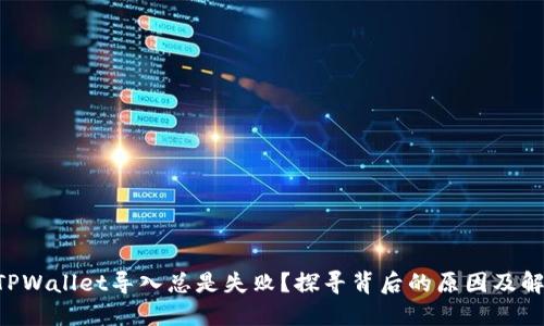 为什么TPWallet导入总是失败？探寻背后的原因及解决方法！